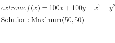 The extreme f(x)=100x+100y-x^2-y^2 is Maximum(50,50)